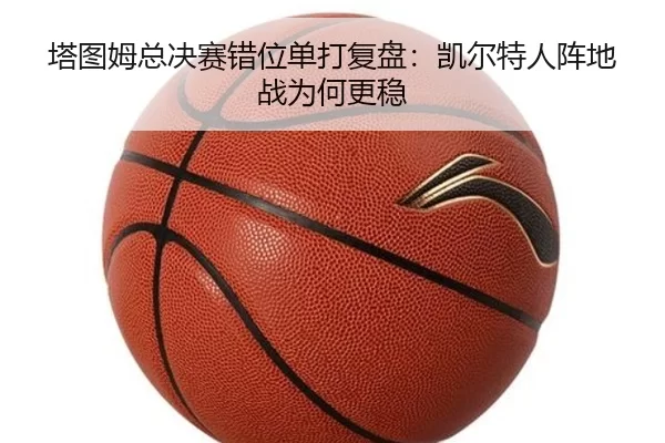 塔图姆总决赛错位单打复盘:凯尔特人阵地战为何更稳